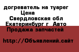 догреватель на туарег  › Цена ­ 10 000 - Свердловская обл., Екатеринбург г. Авто » Продажа запчастей   